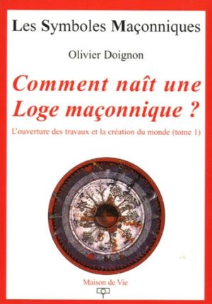 Comment naît une Loge maçonnique ? " L'ouverture des travaux et la création du monde (Tome 1) "