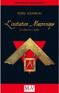 Pierre AUDUREAU, L'Initiation Maçonnique, "Les ressorts cachés"