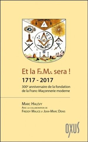 Et la f.m. sera ! 1717 - 2017 - 300ème anniversaire de la fondation de la franc-maçonnerie moderne