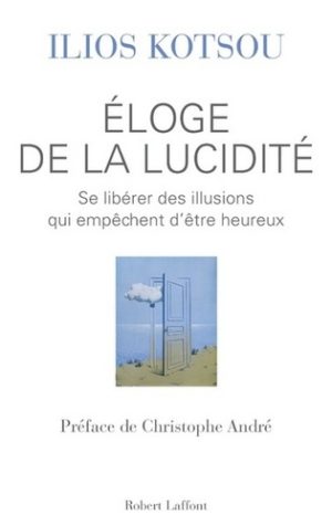 Eloge de la lucidité - Se libérer des illusions qui empêchent d'être heureux