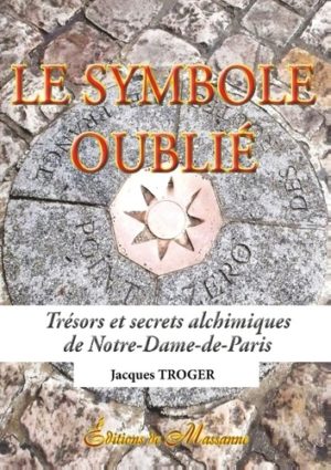 Le symbole oublié - Trésors et secrets alchimiques de Notre-Dame-de-Paris