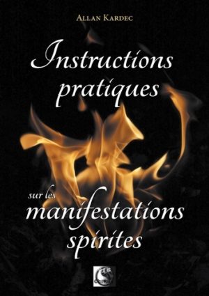 Instructions pratiques sur les manifestations spirites - Contentant l'exposé complet des conditions nécessaires pour communiquer avec les esprits...