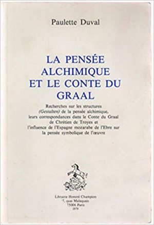 La Pensée alchimique et le conte du Graal : Recherches sur les structures Gestalten de la pensée alchimique, leurs correspondances dans le conte du Graal de Chrétien de Troyes et l'influence de l'Espagne mozarabe de l'Ebre sur la pensée symbolique de l'oeuvre