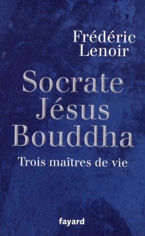 Jésus, Bouddha, Socrate - Trois maîtres de vie