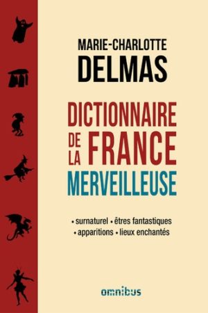 Dictionnaire de la France merveilleuse - Surnaturel, êtres fantastiques, apparitions, lieux enchantés