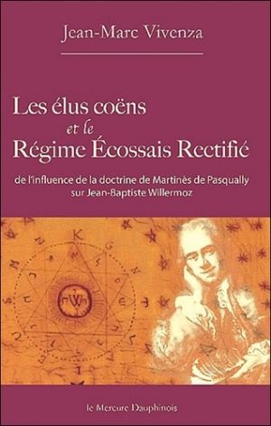 Les élus coëns et le Régime Ecossais Rectifié - De l'influence de la doctrine de Martinès de Pasqually sur Jean-Baptiste Willermoz