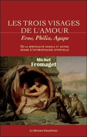 Les trois visages de l'amour - "Eros, Philia, Agape" De la spiritualité animale et autres essais d'anthropologie spirituelle