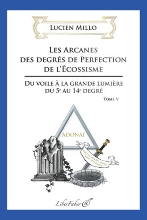 Les arcanes des degrés de perfection de l'Ecossisme - Tome 5, Du voile à la grande lumière du 5e au 14e degré