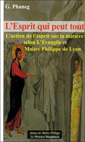 L'esprit qui peut tout - L'action de l'esprit sur la matière selon l'Evangile et Maître Philippe de Lyon