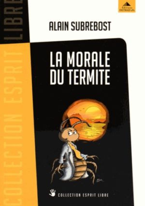 La morale du termite - Petit traité d'éveil spirituel et social à l'usage des hérétiques