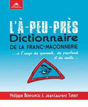 L'à-peu-près dictionnaire de la franc-maçonnerie... - A l'usage des ignorants, des pissefroids et des nantis