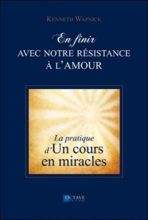 En finir avec notre résistance à l'amour - La pratique d'un cours en miracles