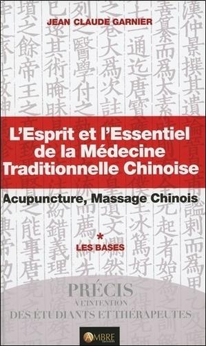 L'Esprit et l'Essentiel de la Médecine Traditionnelle Chinoise - Acupuncture, Massage chinois ; Tome 1 : Les bases