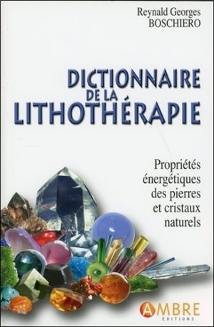 Dictionnaire de la lithothérapie - Propriétés énergétiques des pierres et cristaux naturels