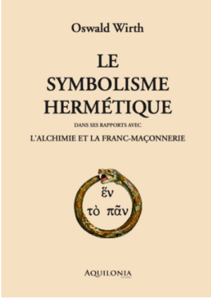 Le symbolisme hermétique dans ses rapports avec l'Alchimie et la Franc-Maçonnerie