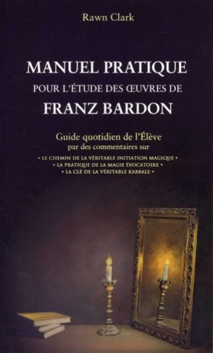 Manuel pratique d'étude des oeuvres de Franz Bardon - Guide quotidien de l'Elève par des commentaires sur : "Le chemin de la véritable initiation magique", "La pratique de la magie évocatoire", "La clé de la véritable kabbale"