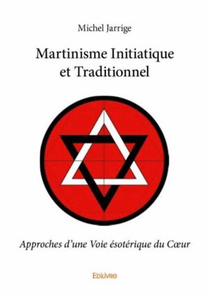 Martinisme Initiatique et Traditionnel Approches d'une Voie ésotérique du Cœur