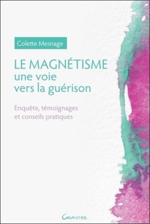 Le magnétisme, une voie vers la guérison. Enquête, témoignages et conseils pratiques