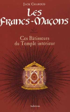 Les Francs-Maçons - Ces Bâtisseurs du Temple intérieur