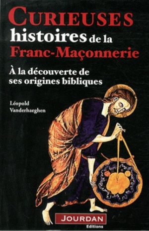 Curieuses histoires de la Franc-Maçonnerie - A la découverte de ses origines bibliques