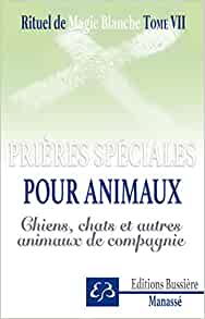 Rituel de magie blanche. Tome 7, Prières spéciales pour animaux - Chiens, chats et autres animaux de compagnie