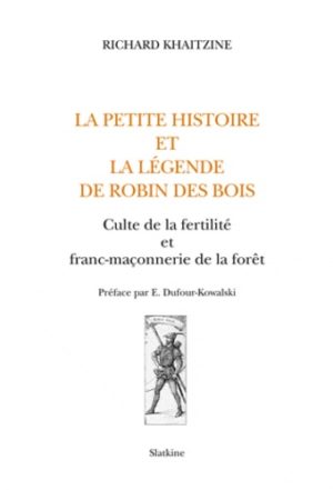 La petite histoire et la légende de Robin des Bois. Culte de la fertilité et franc-maçonnerie de la forêt