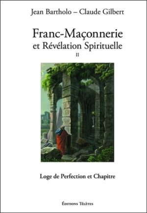 Franc-maçonnerie et révélation spirituelle. Tome 2, Loge de perfection et chapitre