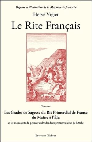 Le Rite Français. Tome 4, Les grades de sagesse du rit primordial de France du maître à l'élu et les manuscrits du premier ordre des deux premières séries de l'Arche