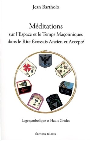 Méditations sur l'espace et le temps maçonniques dans le rite écossais ancien et accepté. Loge symbolique et hauts grades