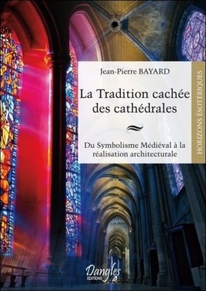 La tradition cachée des cathédrales. Du symbolisme médiéval à la réussite architecturale