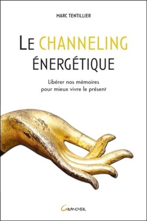 Le channeling énergétique. Libérer nos mémoires pour mieux vivre le présent