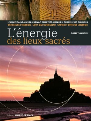 L'énergie des lieux sacrés. Le Mont-Saint-Michel, Carnac, Chartres, menhirs, chapelles et dolmens