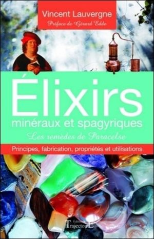 Elixirs minéraux et spagyriques - Les remèdes de Paracelse. Principes, fabrication, propriétés et utilisations