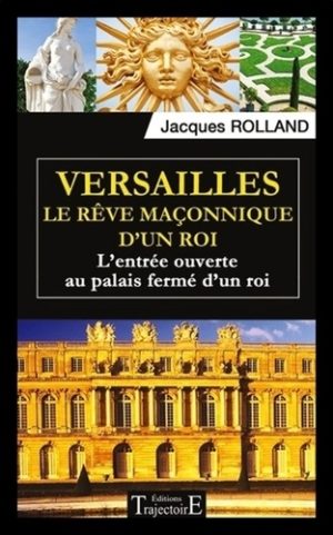 Versailles, le rêve maçonnique d'un roi. L'entrée ouverte au palais fermé d'un roi