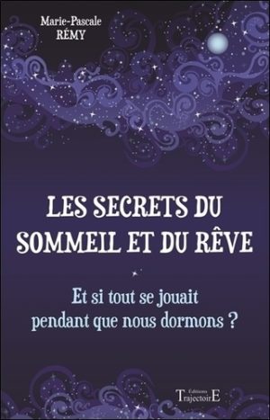 Les secrets du sommeil et du rêve. Et si tout se jouait pendant que nous dormons ?