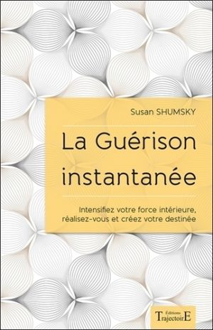 La guérison instantanée. Intensifiez votre force intérieure, réalisez-vous et créez votre destinée