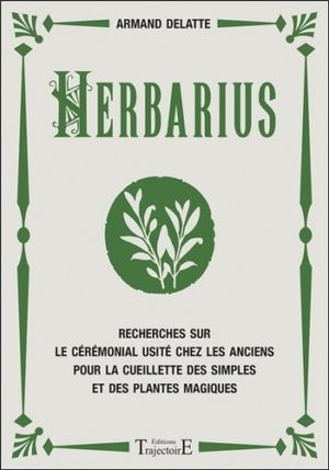 Herbarius. Recherches sur le cérémonial usité chez les anciens pour la cueillette des simples et des plantes magiques