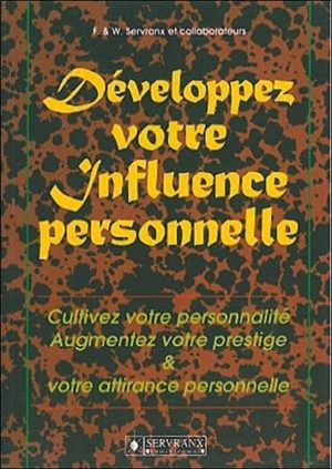 DEVELOPPEZ VOTRE INFLUENCE PERSONNELLE. Cultivez votre personnalité, augmentez votre prestige et votre attirance personnelle