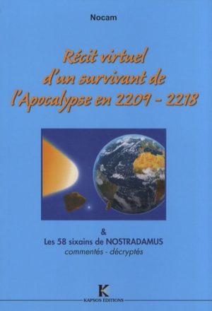 Récit virtuel d'un survivant de l'Apocalypse en 2209-2218 & sa source : les 58 sixains de Nostradamus, commentés, décryptés