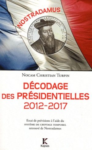 Nostradamus : décodage des présidentielles 2012-2017. Essai de prévisions à l'aide du Système de cryptage temporel retrouvé de Nostradamus