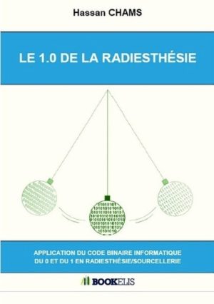 LE 1.0 DE LA RADIESTHÉSIE. Application du code binaire informatique du 0 et du 1 en radiesthésie/sourcellerie