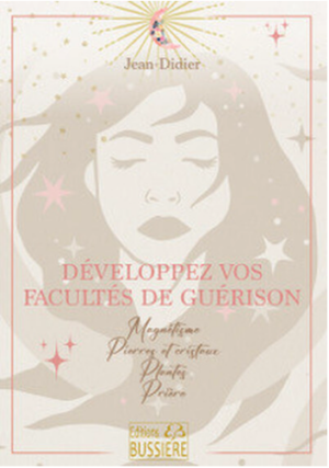 Développez vos pouvoirs de guérison - Magnétisme, prières, cristaux, plantes..