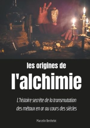 Les origines de l'alchimie. L'histoire secrète de la transmutation des métaux en or au cours des siècles