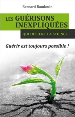 Les guérisons inexpliquées qui défient la science. Guérir est toujours possible !