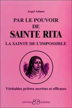 Par le pouvoir de Sainte Rita, La sainte de l'impossible. Véritables prières secrètes et efficaces