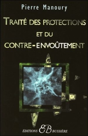 Traité des protections et du contre-envoûtement. Désenvoûtement, contre-envoûtement, transfert holistique, gardiens de protection, rituels complets