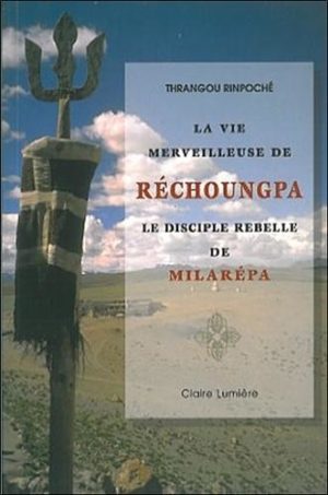 La vie merveilleuse de Réchoungpa. Le disciple rebelle de Milarépa