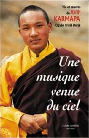 Une Musique venue du ciel. Vie et oeuvre du XVIIe Karmapa Ogyèn Trinlé Dorjé