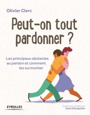 Peut-on tout pardonner ?. Les principaux obstacles au pardon et comment les surmonter