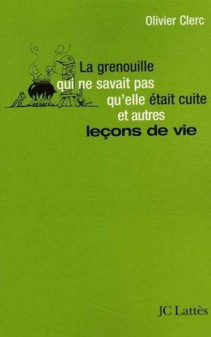 La grenouille qui ne savait pas qu'elle était cuite... et autres leçons de vie